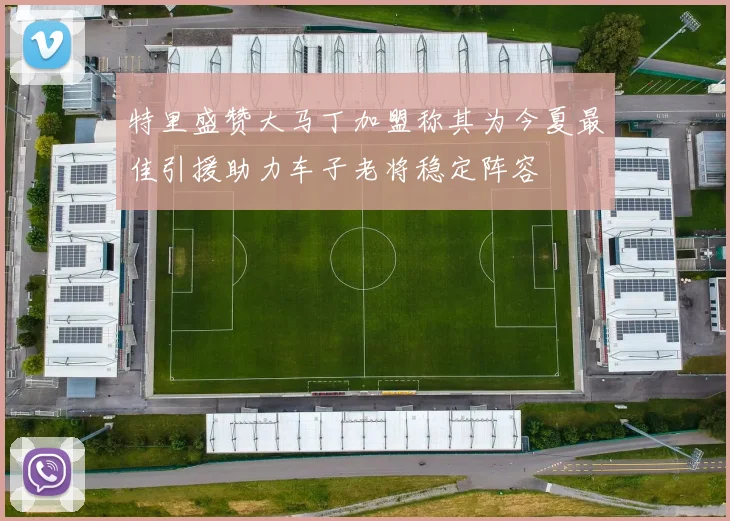 特里盛赞大马丁加盟称其为今夏最佳引援助力车子老将稳定阵容