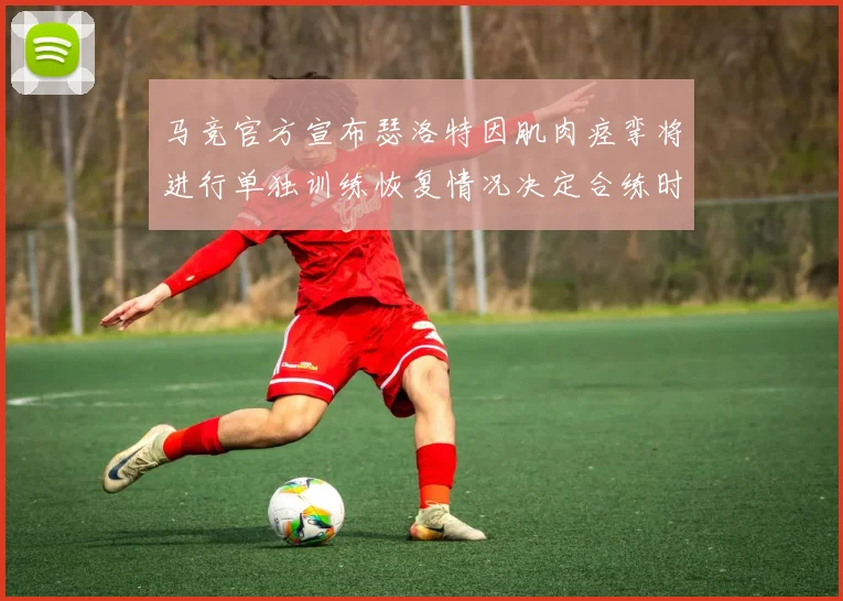 马竞官方宣布瑟洛特因肌肉痉挛将进行单独训练恢复情况决定合练时间
